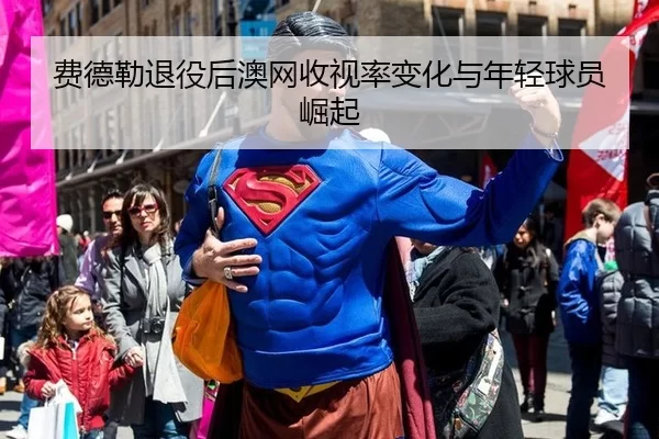 费德勒退役后澳网收视率变化与年轻球员崛起