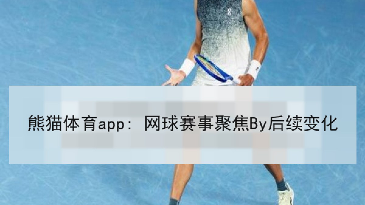 熊猫体育app: 网球赛事聚焦By后续变化