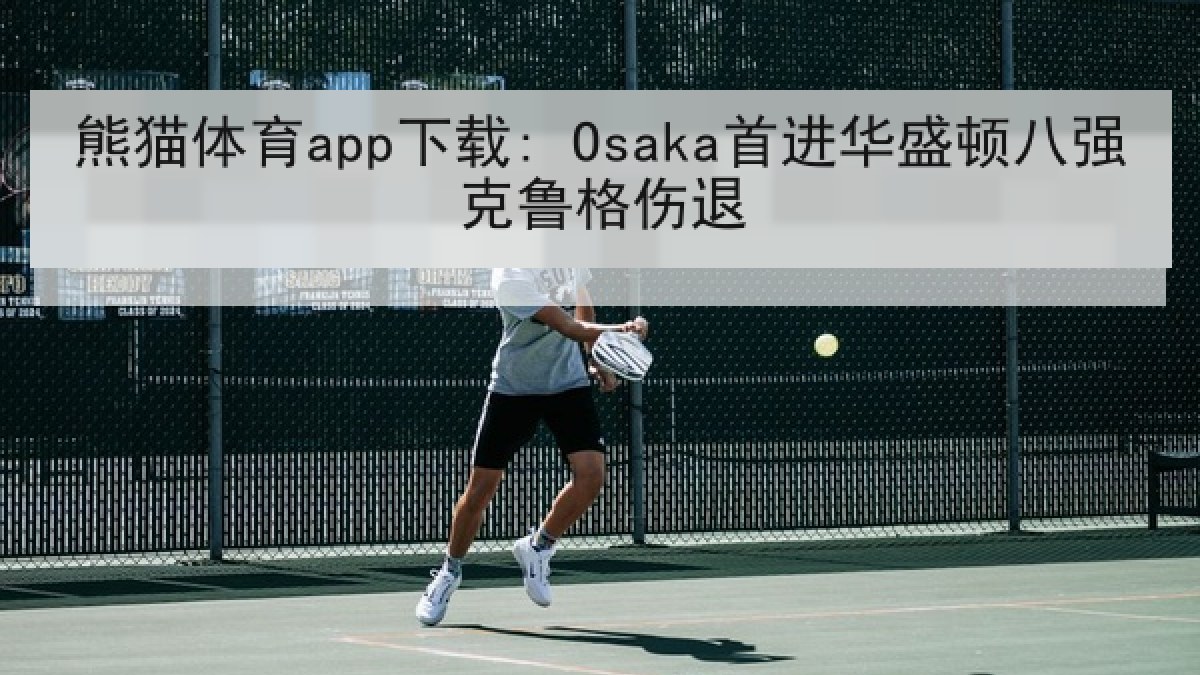 熊猫体育app下载: Osaka首进华盛顿八强克鲁格伤退