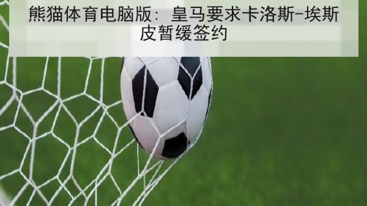 熊猫体育电脑版: 皇马要求卡洛斯-埃斯皮暂缓签约