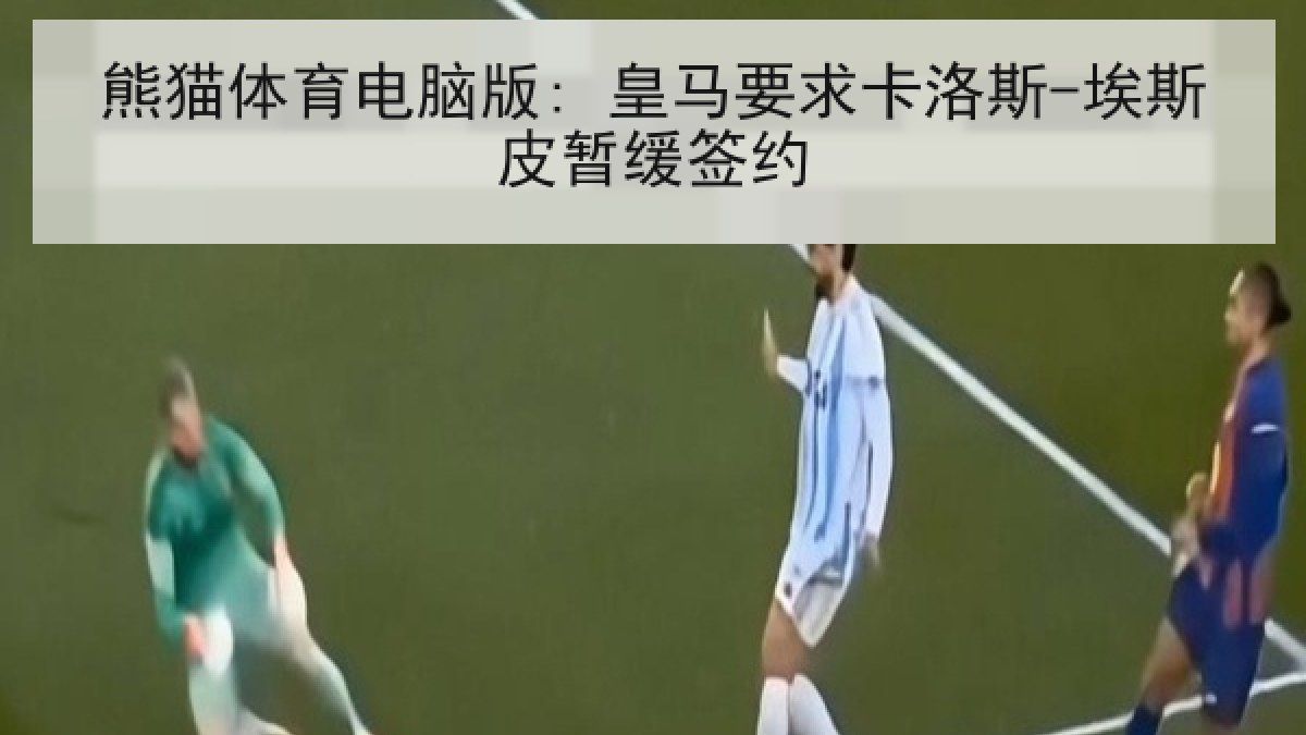熊猫体育电脑版: 皇马要求卡洛斯-埃斯皮暂缓签约