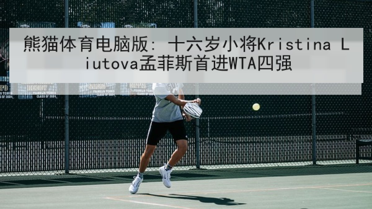 熊猫体育电脑版: 十六岁小将Kristina Liutova孟菲斯首进WTA四强