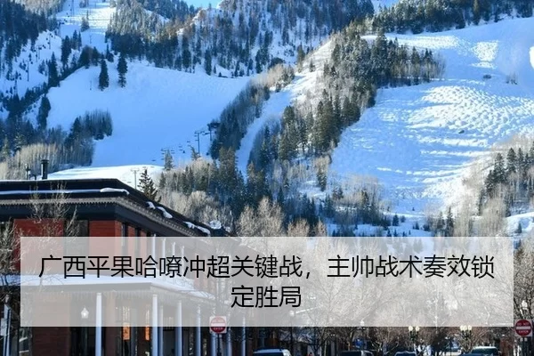 广西平果哈嘹冲超关键战，主帅战术奏效锁定胜局
