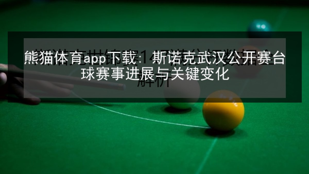 熊猫体育app下载: 斯诺克武汉公开赛台球赛事进展与关键变化