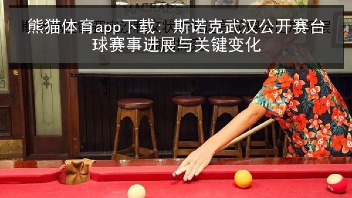 熊猫体育app下载: 斯诺克武汉公开赛台球赛事进展与关键变化