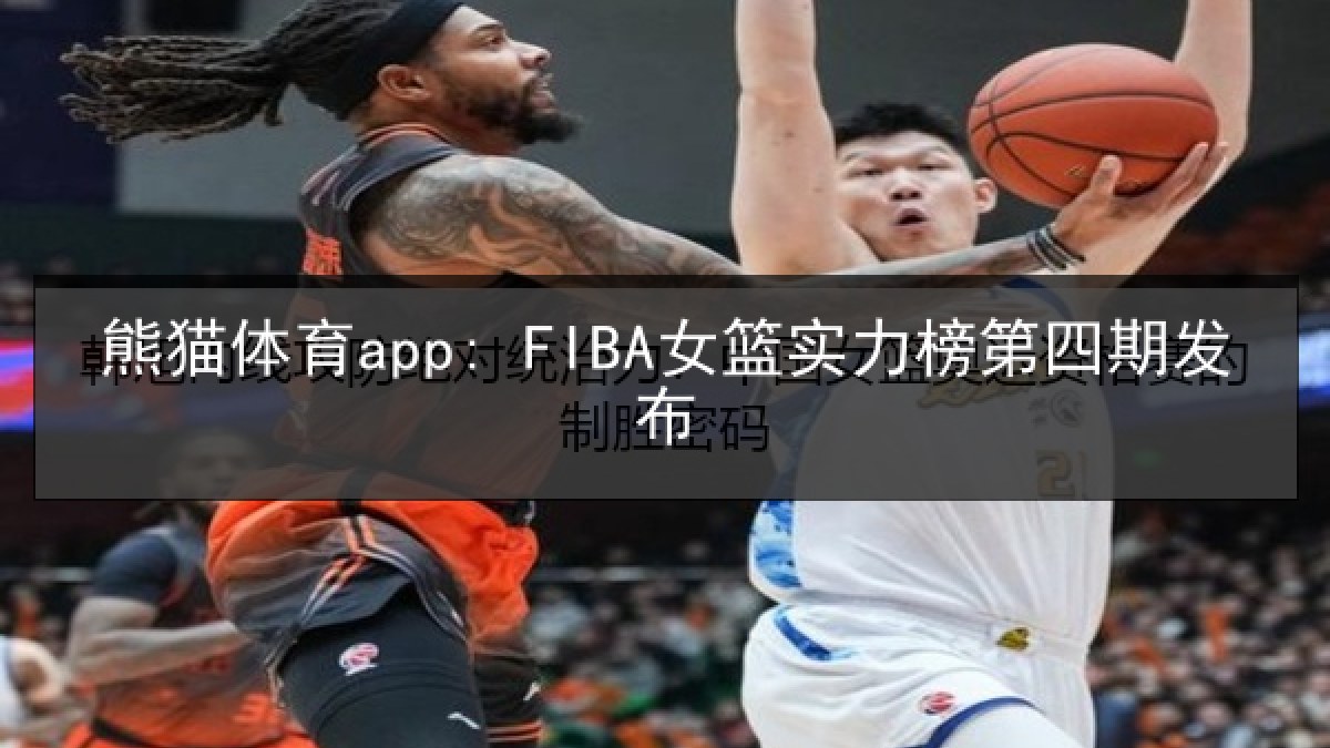 熊猫体育app: FIBA女篮实力榜第四期发布