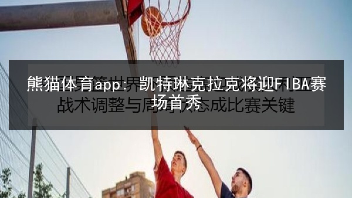 熊猫体育app: 凯特琳克拉克将迎FIBA赛场首秀