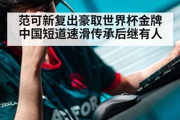 范可新复出豪取世界杯金牌 中国短道速滑传承后继有人