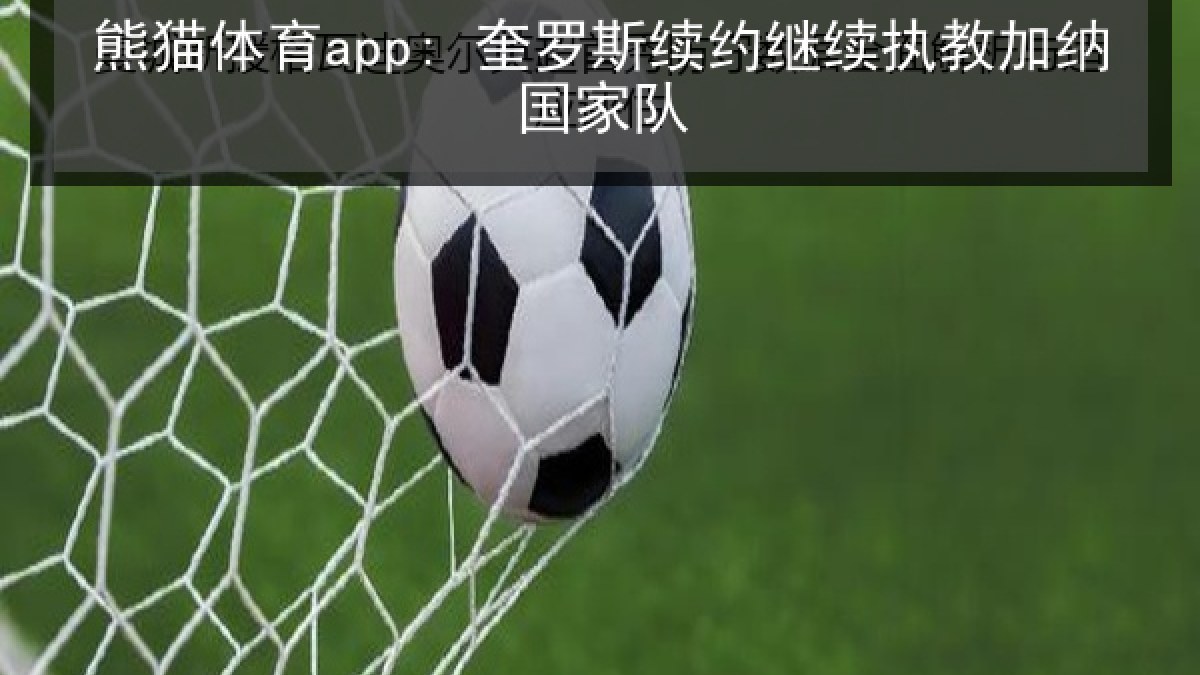 熊猫体育app: 奎罗斯续约继续执教加纳国家队