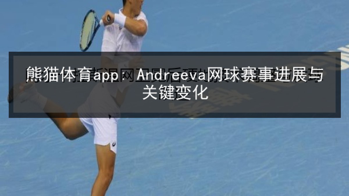熊猫体育app: Andreeva网球赛事进展与关键变化
