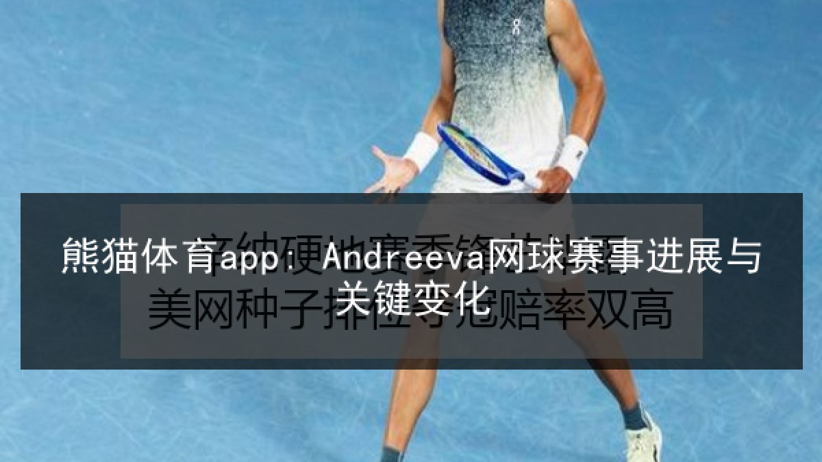 熊猫体育app: Andreeva网球赛事进展与关键变化