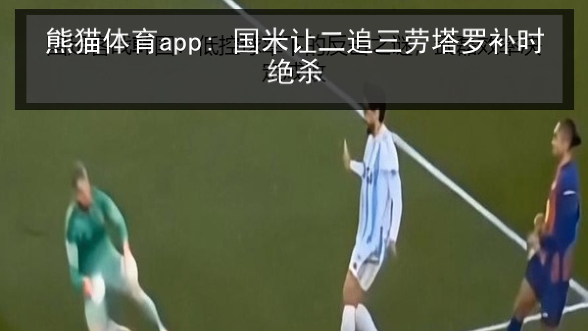熊猫体育app: 国米让二追三劳塔罗补时绝杀