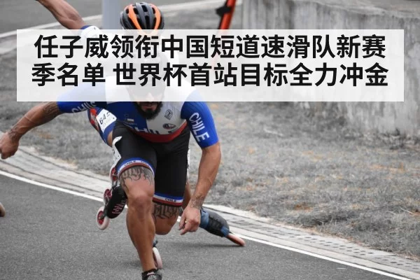 任子威领衔中国短道速滑队新赛季名单 世界杯首站目标全力冲金